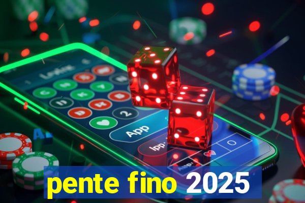pente fino 2025